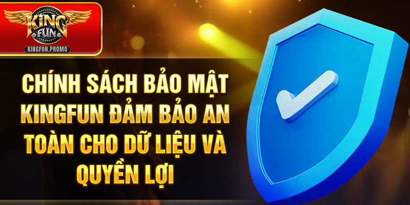 Chính sách bảo mật Kingfun đảm bảo an toàn cho dữ liệu và quyền lợi