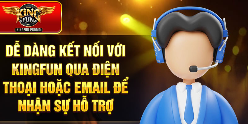 Dễ dàng kết nối với Kingfun qua điện thoại hoặc email để nhận sự hỗ trợ