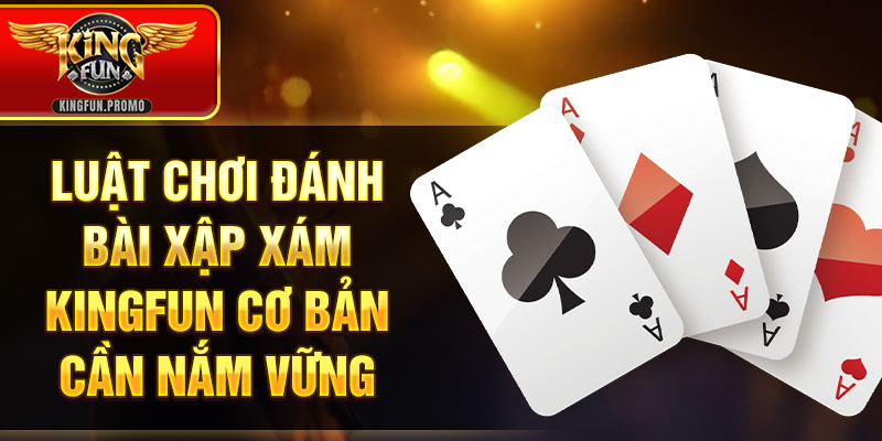 Luật chơi đánh bài Xập Xám KINGFUN cơ bản cần nắm vững
