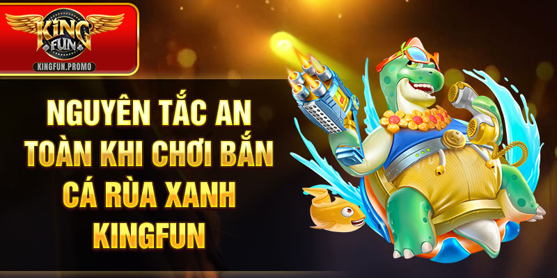 Nguyên tắc an toàn khi chơi bắn cá rùa xanh Kingfun