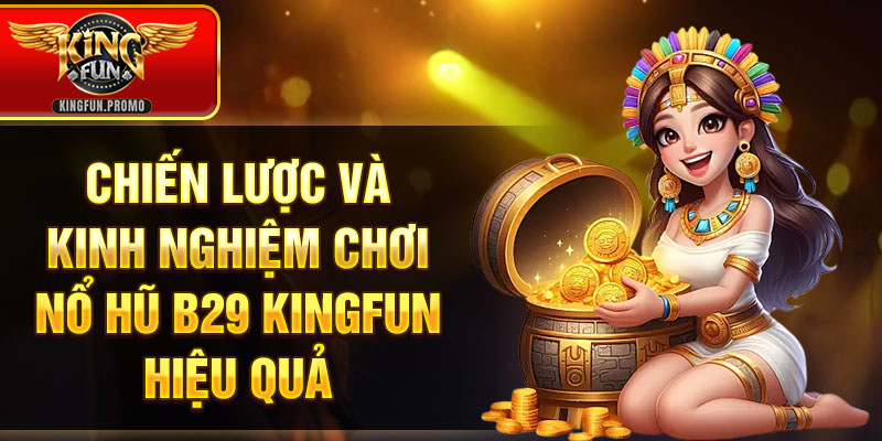 Chiến lược và kinh nghiệm chơi Nổ Hũ B29 KINGFUN hiệu quả