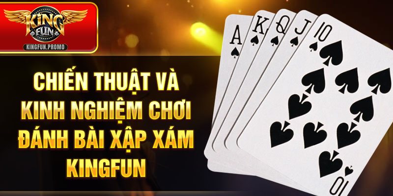 Chiến thuật và kinh nghiệm chơi đánh bài Xập Xám KINGFUN