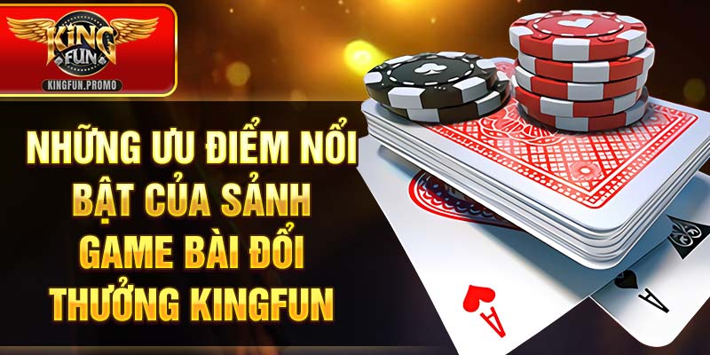 Những ưu điểm nổi bật của sảnh game bài đổi thưởng Kingfun