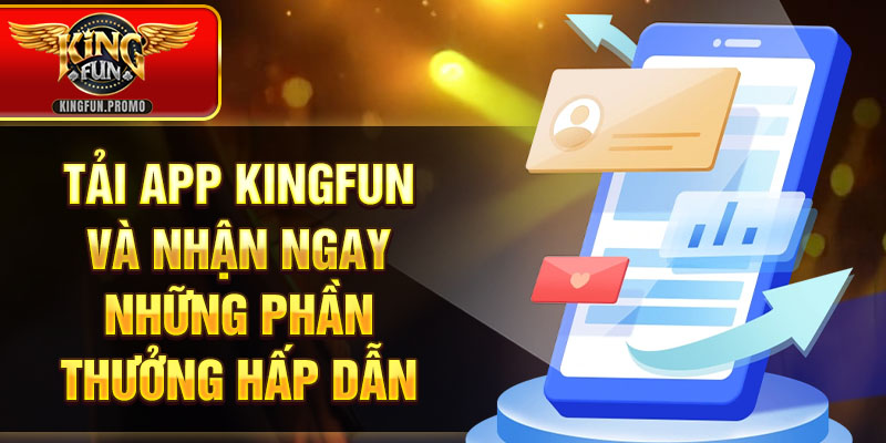 Tải app Kingfun và nhận ngay những phần thưởng hấp dẫn
